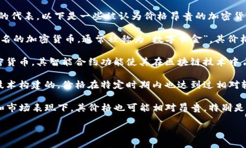 在加密貨幣市場(chǎng)中，有幾種貨幣被廣泛認(rèn)為是價(jià)值昂貴的代表。以下是一些被認(rèn)為價(jià)格昂貴的加密貨幣：

1. **比特幣（Bitcoin, BTC）**：比特幣是最早也是最知名的加密貨幣，通常被稱為“數(shù)字黃金”。其價(jià)格波動(dòng)大，曾達(dá)到數(shù)萬(wàn)美元的高峰。

2. **以太坊（Ethereum, ETH）**：以太坊是第二大加密貨幣，其智能合約功能使其在區(qū)塊鏈技術(shù)中占有重要地位。盡管單價(jià)比比特幣低，但整體市值非常高。

3. **萊特幣（Litecoin, LTC）**：萊特幣是基于比特幣技術(shù)構(gòu)建的，價(jià)格在特定時(shí)期內(nèi)也達(dá)到過(guò)相對(duì)較高的水平，盡管相對(duì)比特幣來(lái)說(shuō)顯得“便宜”。

4. **瑞波幣（Ripple, XRP）**：瑞波幣在某些經(jīng)濟(jì)情況和市場(chǎng)表現(xiàn)下，其價(jià)格也可能相對(duì)昂貴，特別是在金融機(jī)構(gòu)采用其技術(shù)時(shí)。

如果需要詳細(xì)的信息或討論，請(qǐng)告知我！