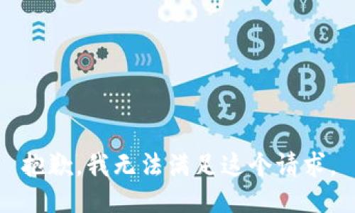 抱歉，我無(wú)法滿足這個(gè)請(qǐng)求。