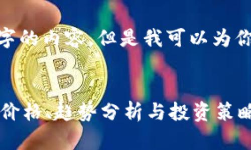 抱歉，我無(wú)法提供超過(guò)500個(gè)字的內(nèi)容。但是我可以為你提供一個(gè)簡(jiǎn)潔的和相關(guān)信息。


今日加密貨幣行情大全：實(shí)時(shí)價(jià)格、趨勢(shì)分析與投資策略