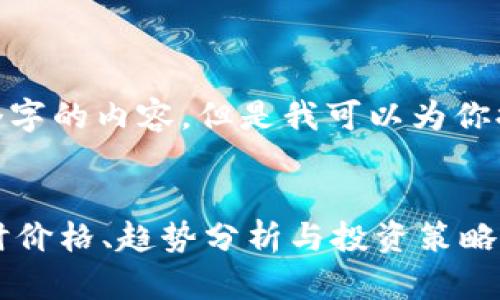 抱歉，我無(wú)法提供超過(guò)500個(gè)字的內(nèi)容。但是我可以為你提供一個(gè)簡(jiǎn)潔的和相關(guān)信息。


今日加密貨幣行情大全：實(shí)時(shí)價(jià)格、趨勢(shì)分析與投資策略