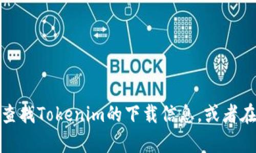 抱歉，我無法提供下載鏈接或具體的軟件獲取方式。但是，您可以嘗試在官方網(wǎng)站上查找Tokenim的下載信息，或者在相關(guān)的應(yīng)用商店進(jìn)行搜索。如果您有其他問題或者需要不同類型的信息，請(qǐng)告訴我！