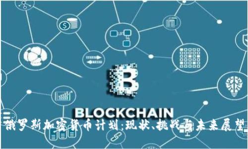 俄羅斯加密貨幣計劃：現(xiàn)狀、挑戰(zhàn)與未來展望