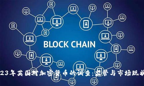 : 2023年英國(guó)對(duì)加密貨幣的調(diào)查：監(jiān)管與市場(chǎng)現(xiàn)狀分析