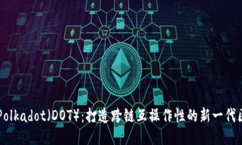 深入探索Polkadot（DOT）：打造跨鏈互操作性的新一代區(qū)塊鏈平臺(tái)