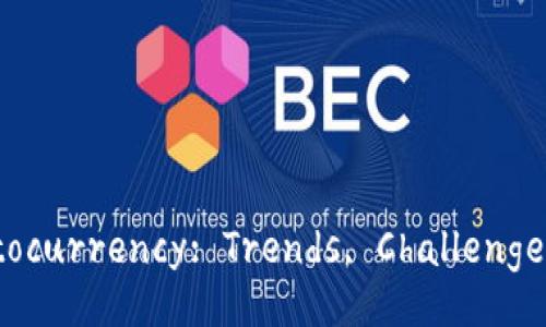 The Future of Cryptocurrency: Trends, Challenges, and Opportunities