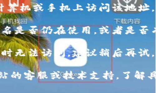 抱歉，你所提到的“tokenim地址”無法訪問的原因可能與網(wǎng)絡(luò)問題、網(wǎng)站維護(hù)或域名解析問題等有關(guān)。建議嘗試以下幾種解決辦法：

1. **檢查網(wǎng)絡(luò)連接**：確保你的網(wǎng)絡(luò)連接穩(wěn)定，可以嘗試訪問其他網(wǎng)站確認(rèn)網(wǎng)絡(luò)是否正常。

2. **使用不同的瀏覽器**：有時候，特定瀏覽器可能會出現(xiàn)問題，嘗試更換瀏覽器，如Chrome、Firefox、Safari等。

3. **清除瀏覽器緩存**：過時的緩存可能會導(dǎo)致問題，嘗試清除瀏覽器的緩存和Cookies。

4. **訪問其他設(shè)備**：如果條件允許，嘗試在其他計算機(jī)或手機(jī)上訪問該地址，以判斷是否是設(shè)備的問題。

5. **檢查域名狀態(tài)**：通過域名查詢工具確認(rèn)該域名是否仍在使用，或者是否有過期情況。

6. **等待一段時間再試**：有時網(wǎng)站維護(hù)會造成暫時無法訪問，建議稍后再試。

如果以上方法都無法解決問題，可以考慮聯(lián)系該網(wǎng)站的客服或技術(shù)支持，了解具體情況。