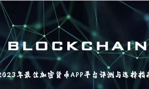 2023年最佳加密貨幣APP平臺評測與選擇指南