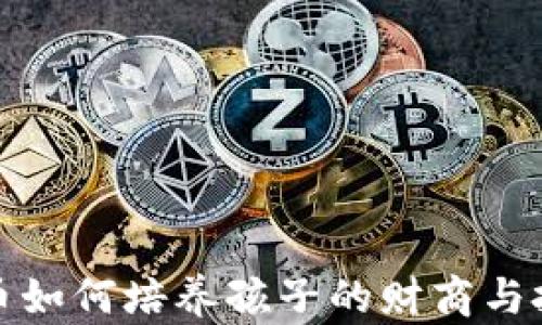 
加密貨幣如何培養(yǎng)孩子的財(cái)商與投資意識(shí)