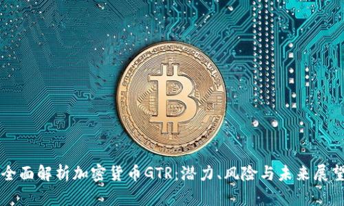 全面解析加密貨幣GTR：潛力、風(fēng)險與未來展望