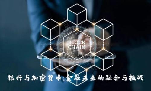 銀行與加密貨幣：金融未來的融合與挑戰(zhàn)