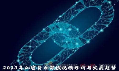 
2023年加密貨幣領(lǐng)域規(guī)模分析與發(fā)展趨勢(shì)