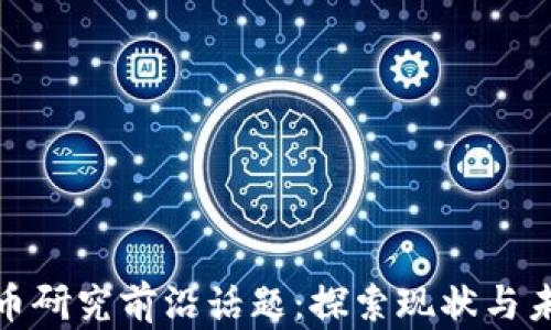 
加密貨幣研究前沿話題：探索現(xiàn)狀與未來趨勢