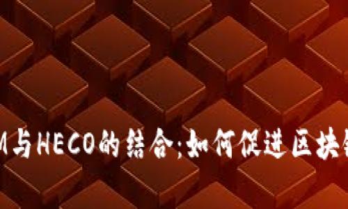 深入解析TokenIM與HECO的結(jié)合：如何促進區(qū)塊鏈應用的生態(tài)發(fā)展