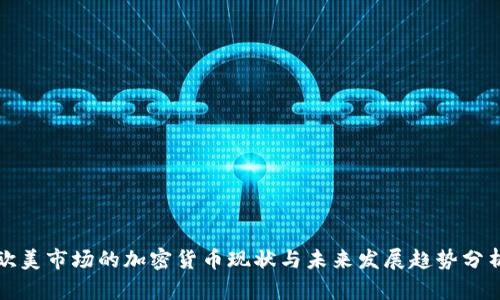 歐美市場(chǎng)的加密貨幣現(xiàn)狀與未來發(fā)展趨勢(shì)分析