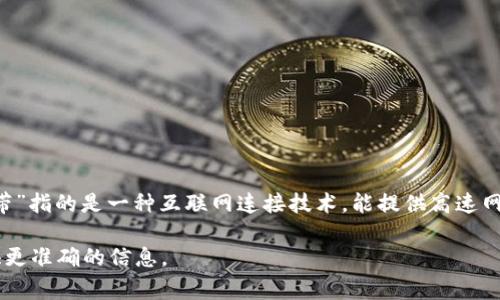 “Tokenim寬帶”并不是一個(gè)廣為人知的術(shù)語或者概念，可能是特定于某個(gè)地區(qū)或公司的業(yè)務(wù)名稱。在通常情況下，“寬帶”指的是一種互聯(lián)網(wǎng)連接技術(shù)，能提供高速網(wǎng)絡(luò)訪問服務(wù)。而“Tokenim”這個(gè)詞可能代表一種特定的技術(shù)、平臺(tái)或市場(chǎng)名稱，如某種協(xié)議、代幣或加密貨幣的相關(guān)性。

如果需要對(duì)“Tokenim寬帶”進(jìn)行詳細(xì)解釋，可以提供一些相關(guān)內(nèi)容，或者您可以具體說明您想了解的方面，以便我提供更準(zhǔn)確的信息。