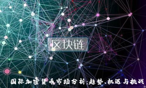   
  國(guó)際加密貨幣市場(chǎng)分析：趨勢(shì)、機(jī)遇與挑戰(zhàn)