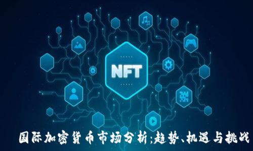   
  國(guó)際加密貨幣市場(chǎng)分析：趨勢(shì)、機(jī)遇與挑戰(zhàn)