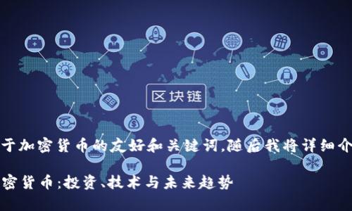 說明：以下是一個(gè)關(guān)于加密貨幣的友好和關(guān)鍵詞，隨后我將詳細(xì)介紹相關(guān)內(nèi)容和問題。

2023年全面解析加密貨幣：投資、技術(shù)與未來趨勢