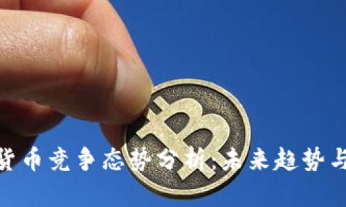 加密數(shù)字貨幣競爭態(tài)勢分析：未來趨勢與投資機(jī)會(huì)