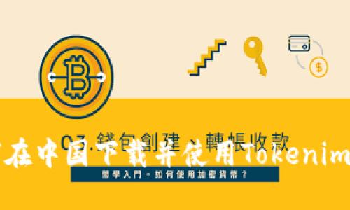 如何在中國(guó)下載并使用Tokenim應(yīng)用