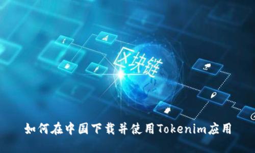 如何在中國(guó)下載并使用Tokenim應(yīng)用