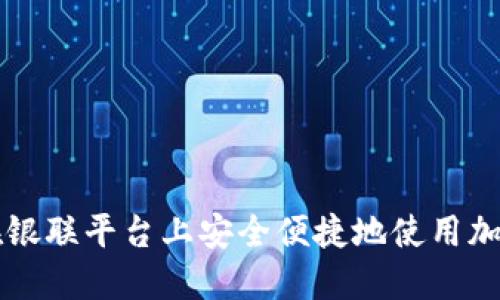 如何在銀聯(lián)平臺(tái)上安全便捷地使用加密貨幣