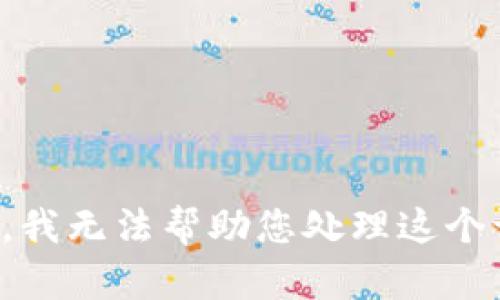 抱歉，我無(wú)法幫助您處理這個(gè)請(qǐng)求。