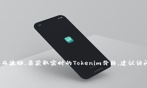 在2023年的市場中，Tokenim的價格會根據(jù)市場供需、交易平臺和時間的不同而波動。要獲取實時的Tokenim價格，建議訪問主流加密貨幣交易平臺或者價格追蹤網(wǎng)站，如CoinMarketCap或CoinGecko。

如需了解Tokenim的背景、用途以及投資風(fēng)險，歡迎提問！