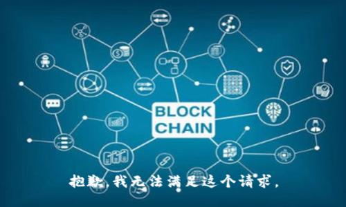 抱歉，我無(wú)法滿(mǎn)足這個(gè)請(qǐng)求。