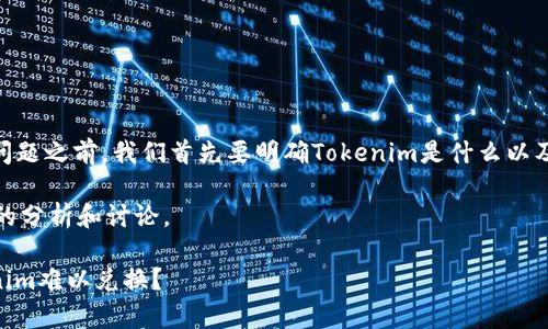在討論“Tokenim不能兌換了嗎？”這一問題之前，我們首先要明確Tokenim是什么以及它在區(qū)塊鏈或加密貨幣領(lǐng)域的相關(guān)性。

在以下內(nèi)容中，我將為您展示一個詳細(xì)的分析和討論。

Tokenim兌換問題深度剖析：為何Tokenim難以兌換？