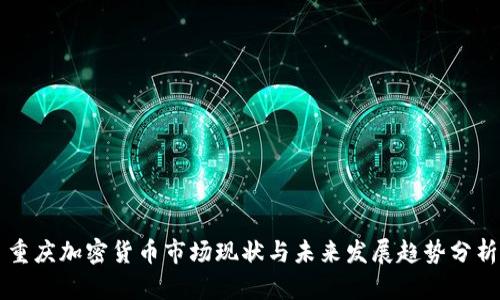 重慶加密貨幣市場現(xiàn)狀與未來發(fā)展趨勢分析