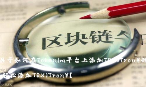 在這里，我將為您提供關于如何在Tokenim平臺上添加TRX（Tron）的一般步驟和相關信息。

如何在Tokenim平臺上輕松添加TRX（Tron）？