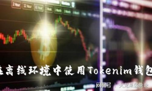 如何在離線環(huán)境中使用Tokenim錢包轉(zhuǎn)幣？
