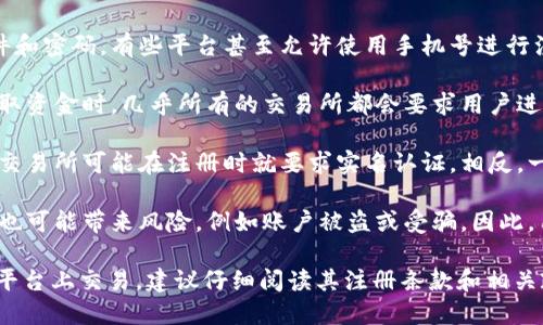 在很多情況下，注冊tokenim等加密貨幣交易所時，是否需要實名認(rèn)證取決于多種因素，包括所在地的法律法規(guī)、交易所的政策等。以下是幾個關(guān)鍵點：

1. **注冊流程**：大多數(shù)加密貨幣平臺在用戶注冊時會要求提交電子郵件和密碼，有些平臺甚至允許使用手機號進行注冊。這個過程通常是不需要實名認(rèn)證的。

2. **身份驗證**：雖然注冊初期不需要實名認(rèn)證，但在進行大額交易或提取資金時，幾乎所有的交易所都會要求用戶進行身份驗證。這是為了遵循國際反洗錢（AML）和了解你的客戶（KYC）政策。

3. **地方法規(guī)**：某些國家對加密貨幣交易的監(jiān)管非常嚴(yán)格，因此當(dāng)?shù)氐慕灰姿赡茉谧詴r就要求實名認(rèn)證。相反，一些監(jiān)管寬松的地方可能對這一點要求不高。

4. **風(fēng)險和隱私**：沒有實名認(rèn)證的注冊雖然提供了一定的隱私保護，但也可能帶來風(fēng)險，例如賬戶被盜或受騙。因此，用戶在選擇不進行實名認(rèn)證的高匿名性交易所時應(yīng)謹(jǐn)慎。

總之，注冊tokenim是否需要實名認(rèn)證，取決于許多因素。如果你考慮在該平臺上交易，建議仔細(xì)閱讀其注冊條款和相關(guān)政策，并確保遵循各項規(guī)定，以保障自身利益。