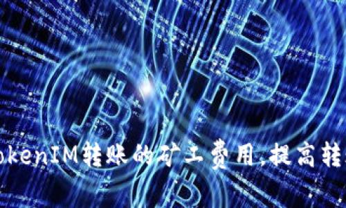 如何TokenIM轉(zhuǎn)賬的礦工費(fèi)用，提高轉(zhuǎn)賬效率