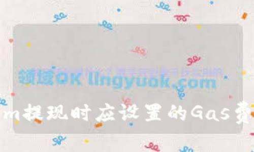 Tokenim提現(xiàn)時應(yīng)設(shè)置的Gas費用指南