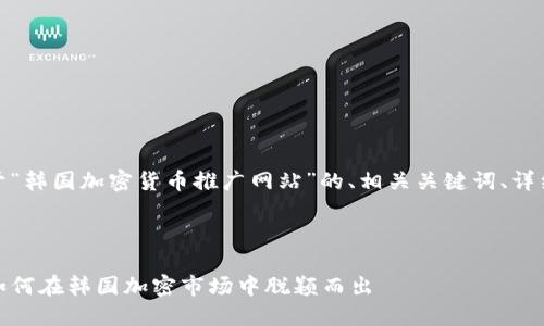 在這兒，我將為您提供一個關于“韓國加密貨幣推廣網(wǎng)站”的、相關關鍵詞、詳細介紹以及可能的問題和答案。



探秘韓國加密貨幣推廣網(wǎng)站：如何在韓國加密市場中脫穎而出