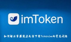 如何解決蘋果商店無法下載Tokenim的常見問題