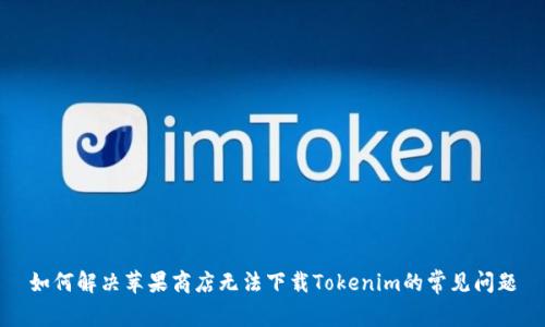 如何解決蘋果商店無法下載Tokenim的常見問題