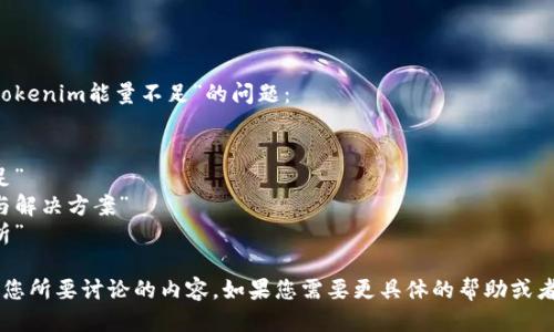 您可以使用以下方式來表達(dá)“tokenim能量不足”的問題：

- “tokenim能量不足的問題”
- “如何解決tokenim能量不足”
- “tokenim能量不足的原因與解決方案”
- “tokenim能量不足影響分析”

以上這些表達(dá)都可以清晰傳達(dá)您所要討論的內(nèi)容。如果您需要更具體的幫助或者詳細(xì)的信息，請?zhí)岢鼍唧w問題！