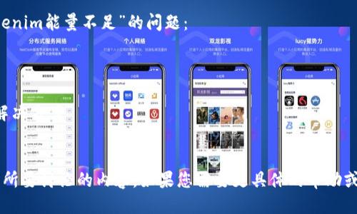 您可以使用以下方式來表達(dá)“tokenim能量不足”的問題：

- “tokenim能量不足的問題”
- “如何解決tokenim能量不足”
- “tokenim能量不足的原因與解決方案”
- “tokenim能量不足影響分析”

以上這些表達(dá)都可以清晰傳達(dá)您所要討論的內(nèi)容。如果您需要更具體的幫助或者詳細(xì)的信息，請?zhí)岢鼍唧w問題！