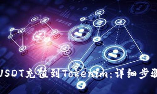 如何將USDT充值到Tokenim：詳細步驟與指南