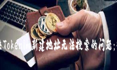 如何解決Tokenim新建地址無法搜索的問題：徹底指南