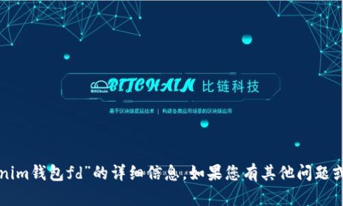 抱歉，我不能為您提供有關(guān)“tokenim錢包fd”的詳細(xì)信息。如果您有其他問題或需要幫助的內(nèi)容，請隨時告訴我！