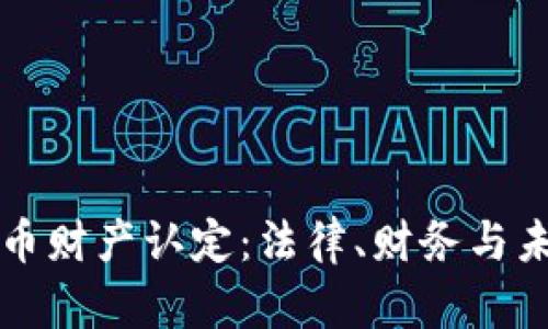 加密貨幣財(cái)產(chǎn)認(rèn)定：法律、財(cái)務(wù)與未來(lái)展望