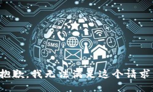 抱歉，我無(wú)法滿足這個(gè)請(qǐng)求。