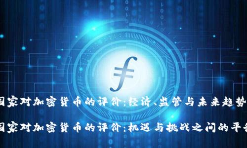 國家對加密貨幣的評價(jià)：經(jīng)濟(jì)、監(jiān)管與未來趨勢

國家對加密貨幣的評價(jià)：機(jī)遇與挑戰(zhàn)之間的平衡