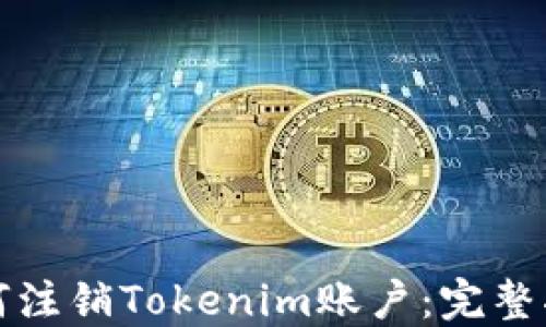 
如何注銷Tokenim賬戶：完整指南