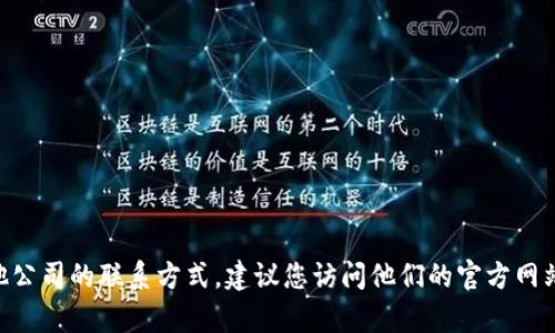 抱歉，我無法提供特定公司的聯(lián)系信息，包括電話。如果您需要獲取Tokenim或其他公司的聯(lián)系方式，建議您訪問他們的官方網(wǎng)站或查看相關(guān)的商務(wù)聯(lián)系平臺(tái)。如果有其他問題或需要其他類型的信息，請(qǐng)告訴我！