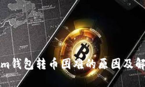 Tokenim錢包轉(zhuǎn)幣困難的原因及解決方法